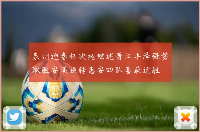 泉州迎春杯次轮综述晋江丰泽强势取胜安溪逆转惠安四队喜获连胜