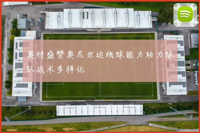 奥特盛赞奥尼尔边线球能力助力球队战术多样化