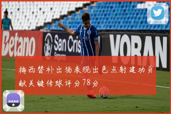 梅西替补出场表现出色点射建功贡献关键传球评分78分