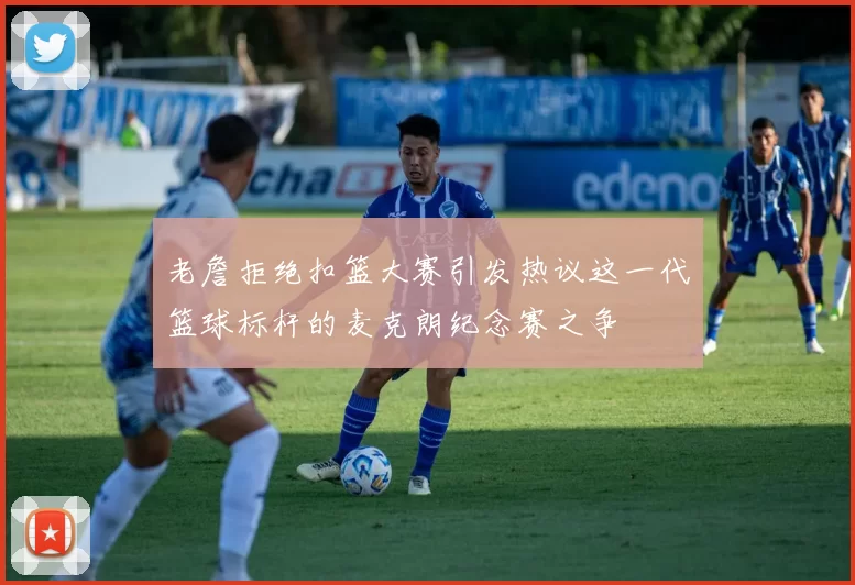 老詹拒绝扣篮大赛引发热议这一代篮球标杆的麦克朗纪念赛之争