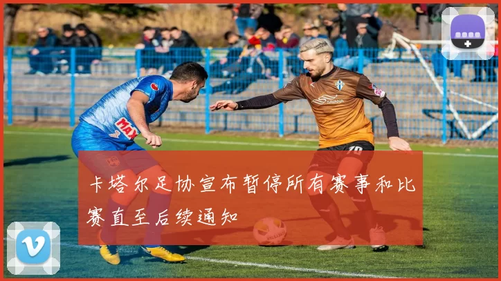卡塔尔足协宣布暂停所有赛事和比赛直至后续通知