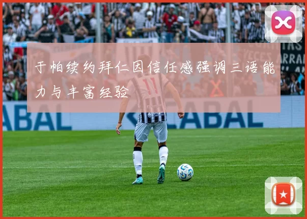 于帕续约拜仁因信任感强调三语能力与丰富经验