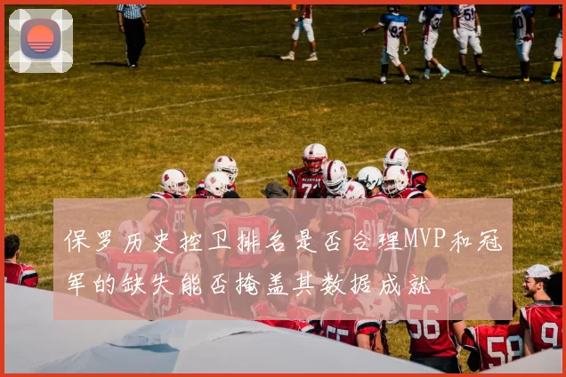 保罗历史控卫排名是否合理MVP和冠军的缺失能否掩盖其数据成就