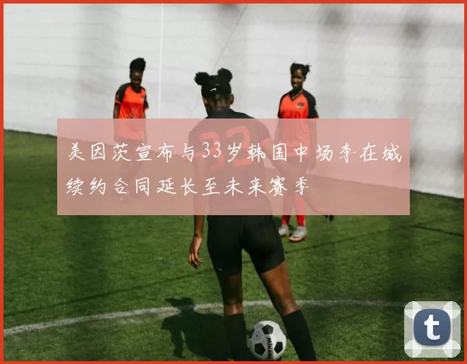 美因茨宣布与33岁韩国中场李在城续约合同延长至未来赛季