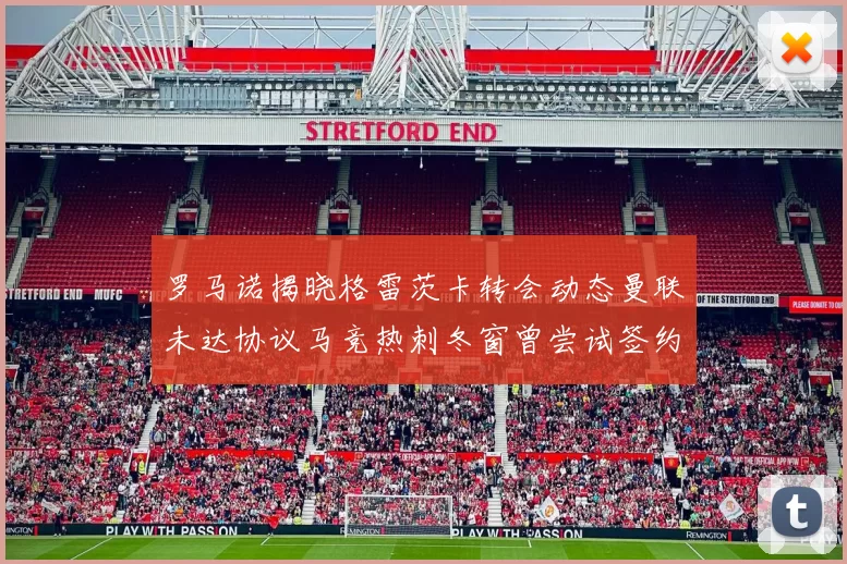 罗马诺揭晓格雷茨卡转会动态曼联未达协议马竞热刺冬窗曾尝试签约